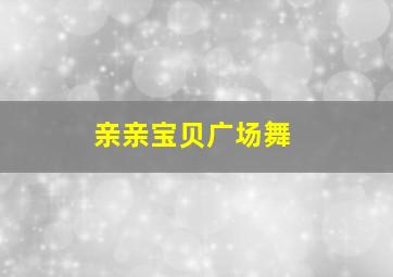 亲亲宝贝广场舞