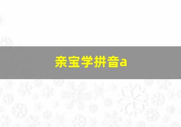 亲宝学拼音a