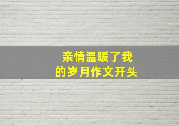 亲情温暖了我的岁月作文开头