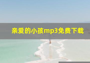 亲爱的小孩mp3免费下载