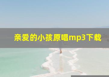 亲爱的小孩原唱mp3下载