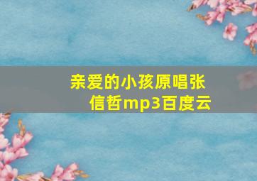 亲爱的小孩原唱张信哲mp3百度云