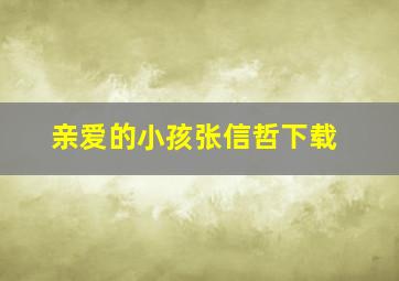 亲爱的小孩张信哲下载