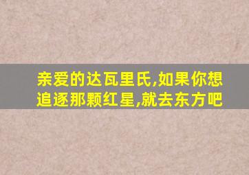 亲爱的达瓦里氏,如果你想追逐那颗红星,就去东方吧