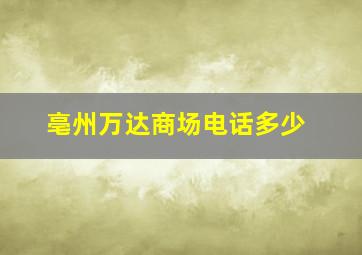 亳州万达商场电话多少