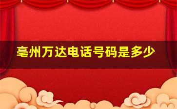 亳州万达电话号码是多少