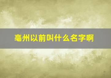 亳州以前叫什么名字啊