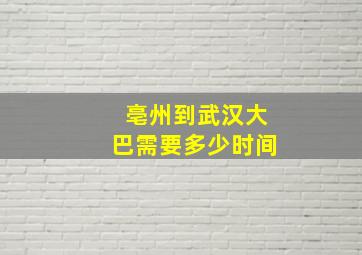 亳州到武汉大巴需要多少时间