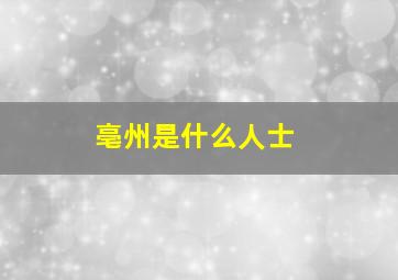 亳州是什么人士