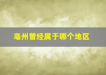 亳州曾经属于哪个地区