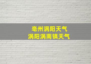 亳州涡阳天气涡阳涡南镇天气