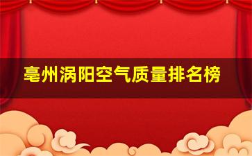 亳州涡阳空气质量排名榜