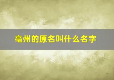 亳州的原名叫什么名字