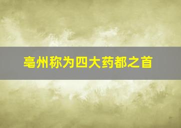 亳州称为四大药都之首