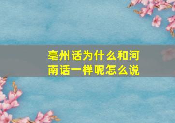 亳州话为什么和河南话一样呢怎么说