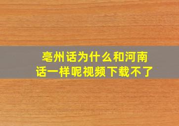 亳州话为什么和河南话一样呢视频下载不了