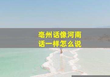 亳州话像河南话一样怎么说