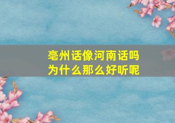 亳州话像河南话吗为什么那么好听呢