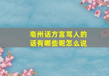 亳州话方言骂人的话有哪些呢怎么说