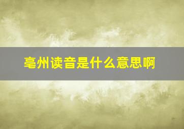 亳州读音是什么意思啊