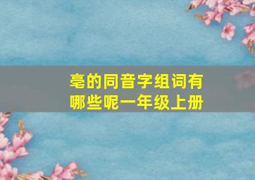 亳的同音字组词有哪些呢一年级上册