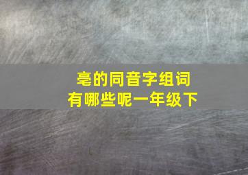 亳的同音字组词有哪些呢一年级下