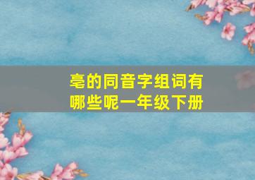 亳的同音字组词有哪些呢一年级下册