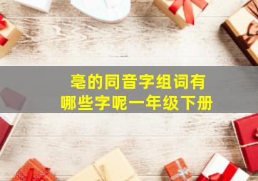 亳的同音字组词有哪些字呢一年级下册