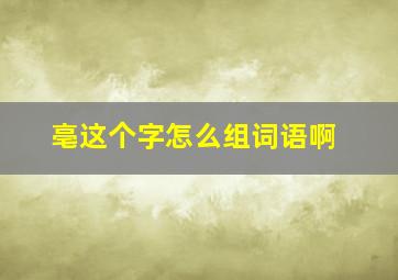 亳这个字怎么组词语啊