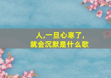 人,一旦心寒了,就会沉默是什么歌