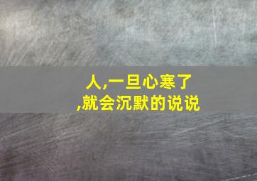 人,一旦心寒了,就会沉默的说说