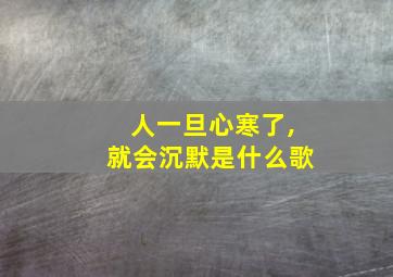 人一旦心寒了,就会沉默是什么歌