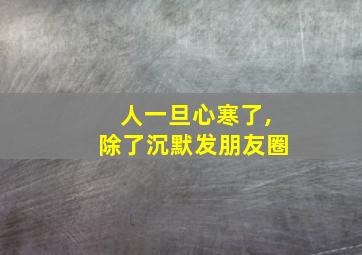 人一旦心寒了,除了沉默发朋友圈