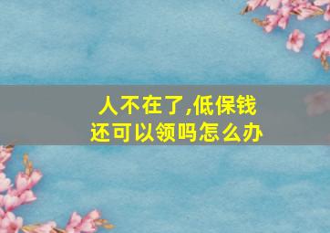 人不在了,低保钱还可以领吗怎么办