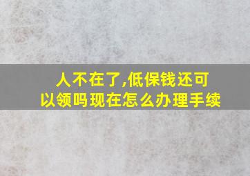 人不在了,低保钱还可以领吗现在怎么办理手续