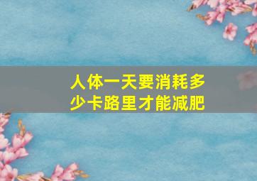 人体一天要消耗多少卡路里才能减肥