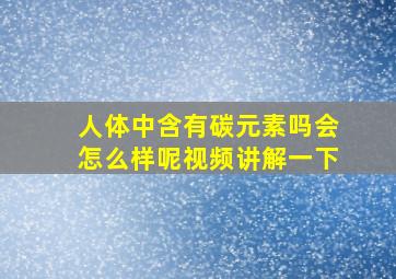 人体中含有碳元素吗会怎么样呢视频讲解一下