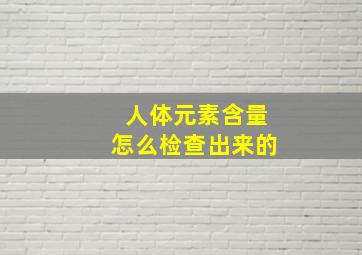 人体元素含量怎么检查出来的