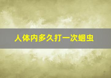 人体内多久打一次蛔虫