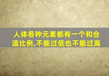 人体各种元素都有一个和合适比例,不能过低也不能过高