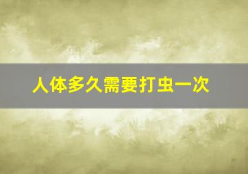 人体多久需要打虫一次