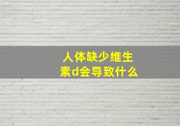 人体缺少维生素d会导致什么