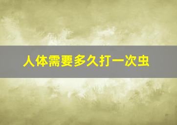 人体需要多久打一次虫