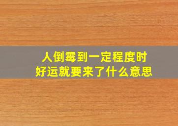 人倒霉到一定程度时好运就要来了什么意思