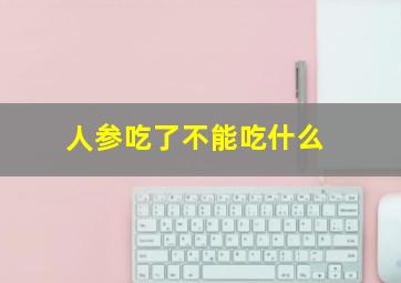 人参吃了不能吃什么