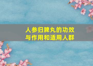 人参归脾丸的功效与作用和适用人群