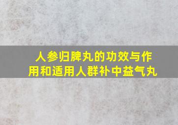 人参归脾丸的功效与作用和适用人群补中益气丸