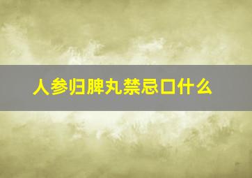 人参归脾丸禁忌口什么