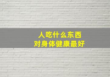 人吃什么东西对身体健康最好