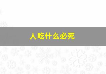 人吃什么必死